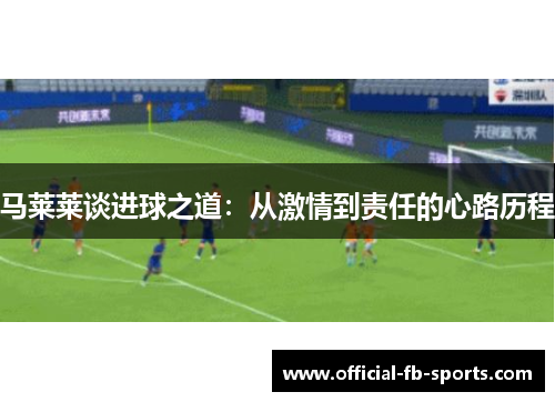 马莱莱谈进球之道：从激情到责任的心路历程