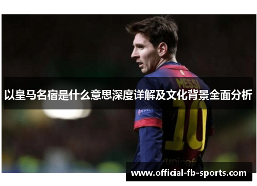 以皇马名宿是什么意思深度详解及文化背景全面分析