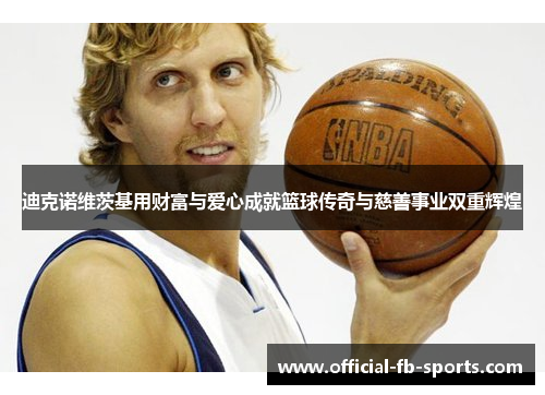 迪克诺维茨基用财富与爱心成就篮球传奇与慈善事业双重辉煌