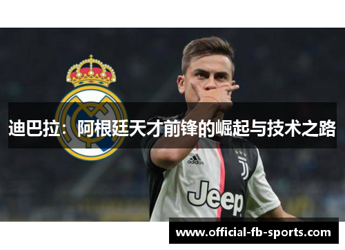 迪巴拉：阿根廷天才前锋的崛起与技术之路