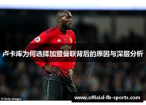 卢卡库为何选择加盟曼联背后的原因与深层分析