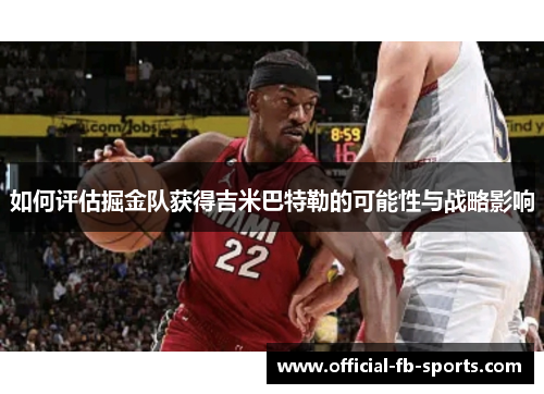 如何评估掘金队获得吉米巴特勒的可能性与战略影响