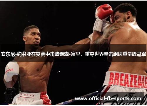 安东尼·约书亚在复赛中击败泰森·富里，重夺世界拳击组织重量级冠军