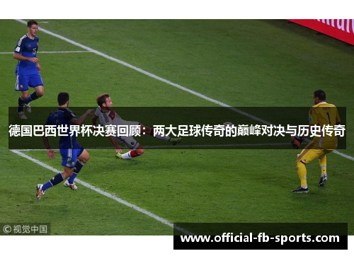 德国巴西世界杯决赛回顾：两大足球传奇的巅峰对决与历史传奇