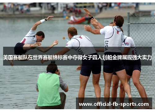 美国赛艇队在世界赛艇锦标赛中夺得女子四人划船金牌展现强大实力