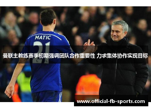 曼联主教练赛季初期强调团队合作重要性 力求集体协作实现目标