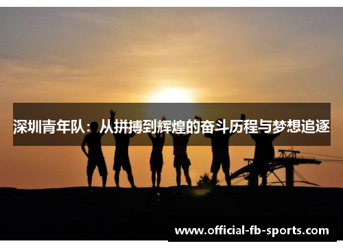 深圳青年队：从拼搏到辉煌的奋斗历程与梦想追逐