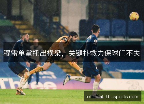 穆雷单掌托出横梁，关键扑救力保球门不失